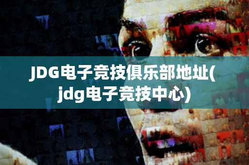 JDG电子竞技俱乐部地址(jdg电子竞技中心)